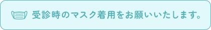 受診時のマスク着用をお願いいたします。 