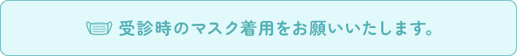 受診時のマスク着用をお願いいたします。 